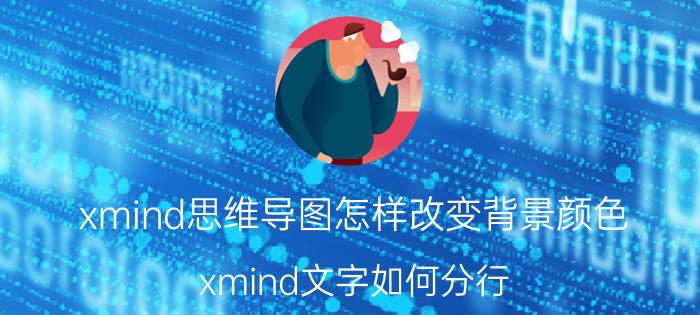 xmind思维导图怎样改变背景颜色 xmind文字如何分行？